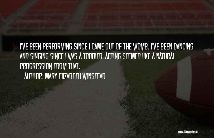 Mary Elizabeth Winstead Quotes: I've Been Performing Since I Came Out Of The Womb. I've Been Dancing And Singing Since I Was A Toddler.