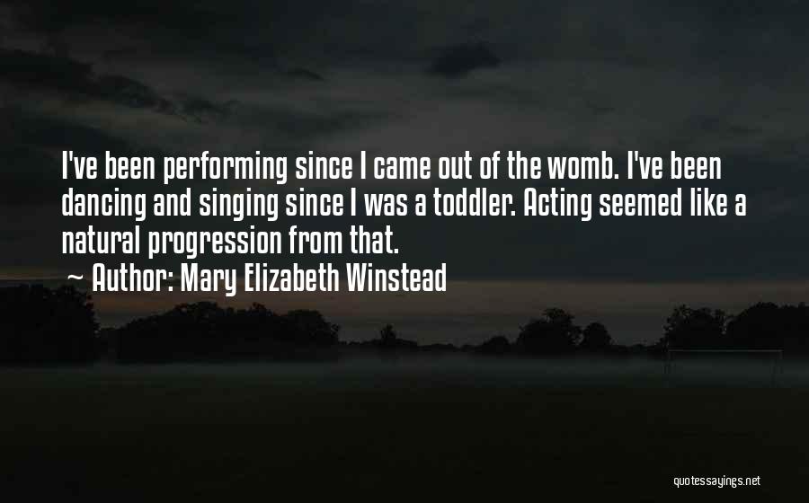 Mary Elizabeth Winstead Quotes: I've Been Performing Since I Came Out Of The Womb. I've Been Dancing And Singing Since I Was A Toddler.