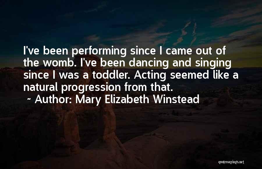 Mary Elizabeth Winstead Quotes: I've Been Performing Since I Came Out Of The Womb. I've Been Dancing And Singing Since I Was A Toddler.