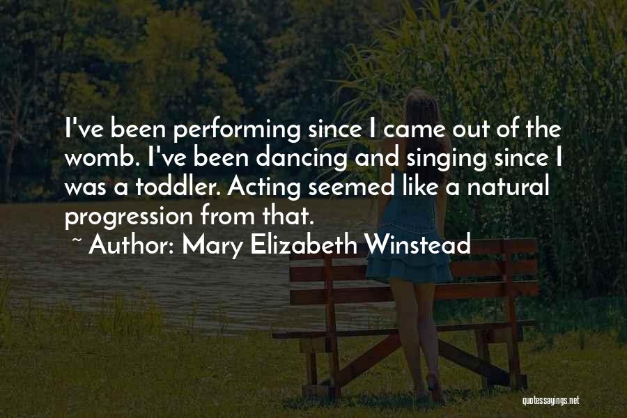 Mary Elizabeth Winstead Quotes: I've Been Performing Since I Came Out Of The Womb. I've Been Dancing And Singing Since I Was A Toddler.