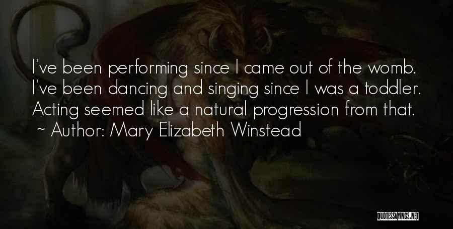 Mary Elizabeth Winstead Quotes: I've Been Performing Since I Came Out Of The Womb. I've Been Dancing And Singing Since I Was A Toddler.