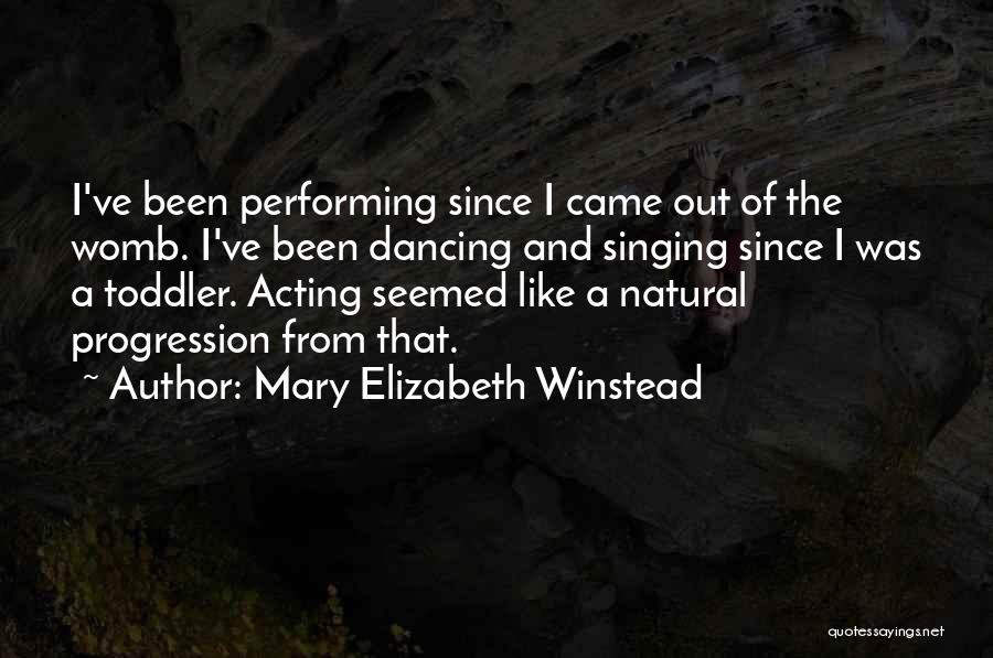 Mary Elizabeth Winstead Quotes: I've Been Performing Since I Came Out Of The Womb. I've Been Dancing And Singing Since I Was A Toddler.