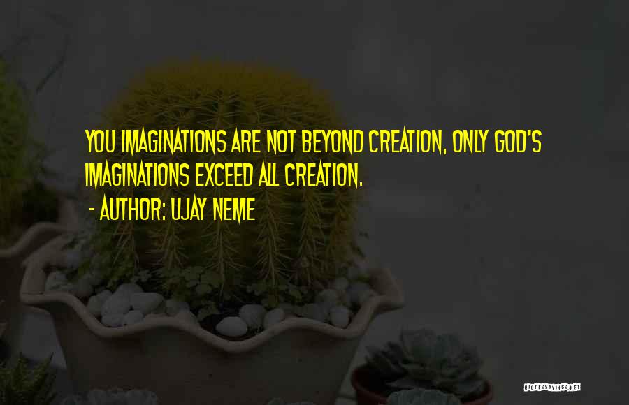 Ujay Neme Quotes: You Imaginations Are Not Beyond Creation, Only God's Imaginations Exceed All Creation.