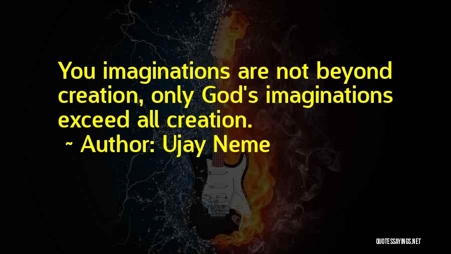 Ujay Neme Quotes: You Imaginations Are Not Beyond Creation, Only God's Imaginations Exceed All Creation.