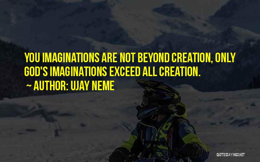 Ujay Neme Quotes: You Imaginations Are Not Beyond Creation, Only God's Imaginations Exceed All Creation.