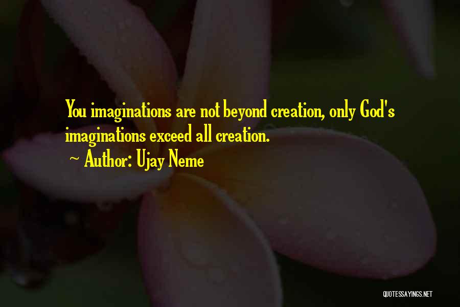 Ujay Neme Quotes: You Imaginations Are Not Beyond Creation, Only God's Imaginations Exceed All Creation.