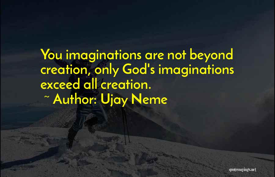 Ujay Neme Quotes: You Imaginations Are Not Beyond Creation, Only God's Imaginations Exceed All Creation.