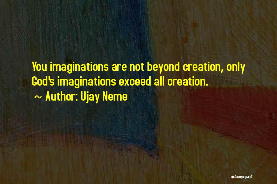 Ujay Neme Quotes: You Imaginations Are Not Beyond Creation, Only God's Imaginations Exceed All Creation.