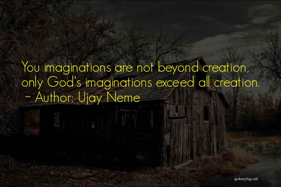 Ujay Neme Quotes: You Imaginations Are Not Beyond Creation, Only God's Imaginations Exceed All Creation.