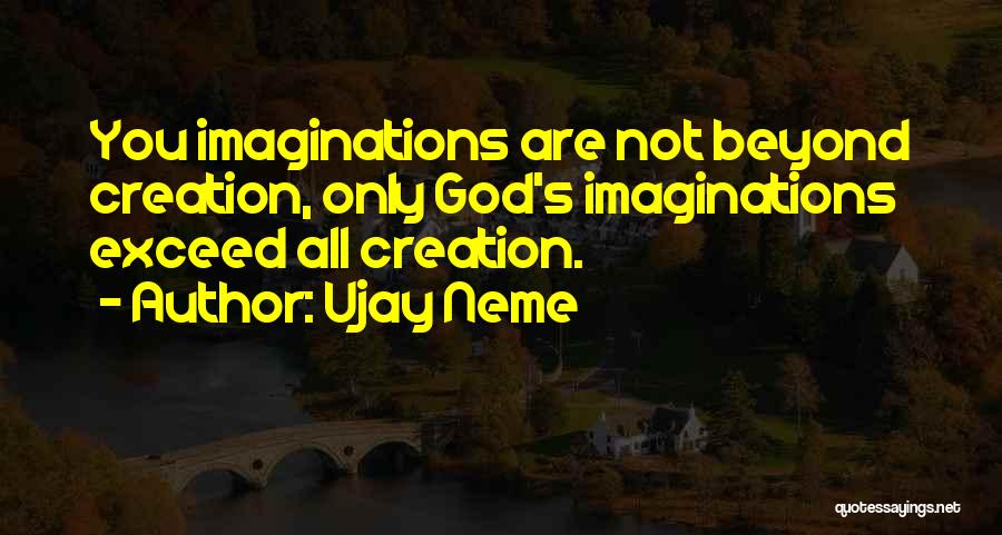 Ujay Neme Quotes: You Imaginations Are Not Beyond Creation, Only God's Imaginations Exceed All Creation.