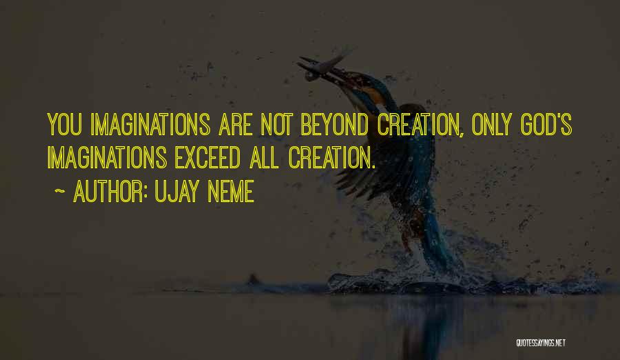 Ujay Neme Quotes: You Imaginations Are Not Beyond Creation, Only God's Imaginations Exceed All Creation.