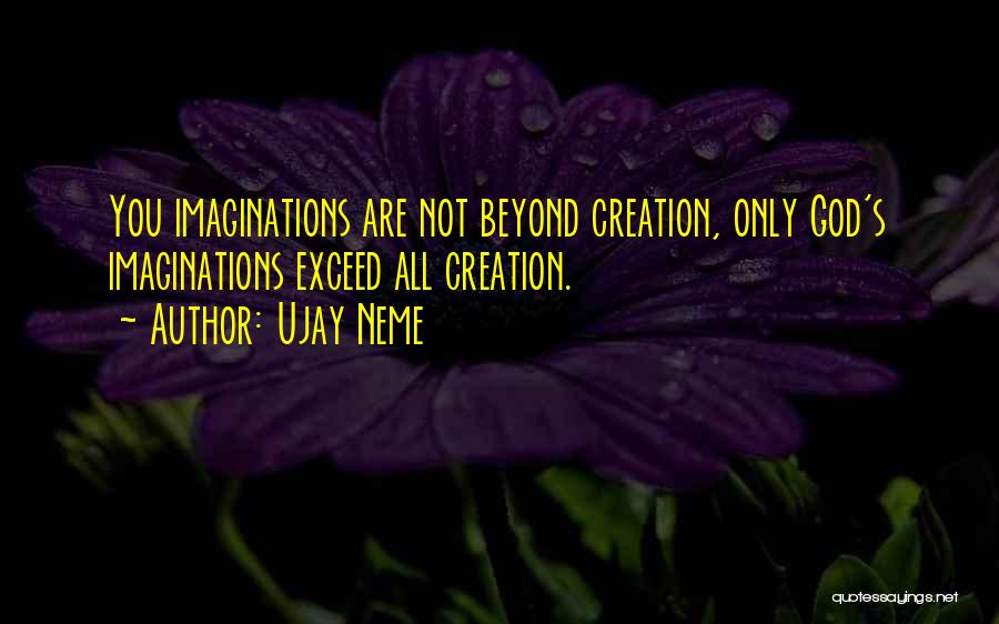 Ujay Neme Quotes: You Imaginations Are Not Beyond Creation, Only God's Imaginations Exceed All Creation.