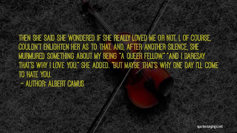 Albert Camus Quotes: Then She Said She Wondered If She Really Loved Me Or Not. I, Of Course, Couldn't Enlighten Her As To