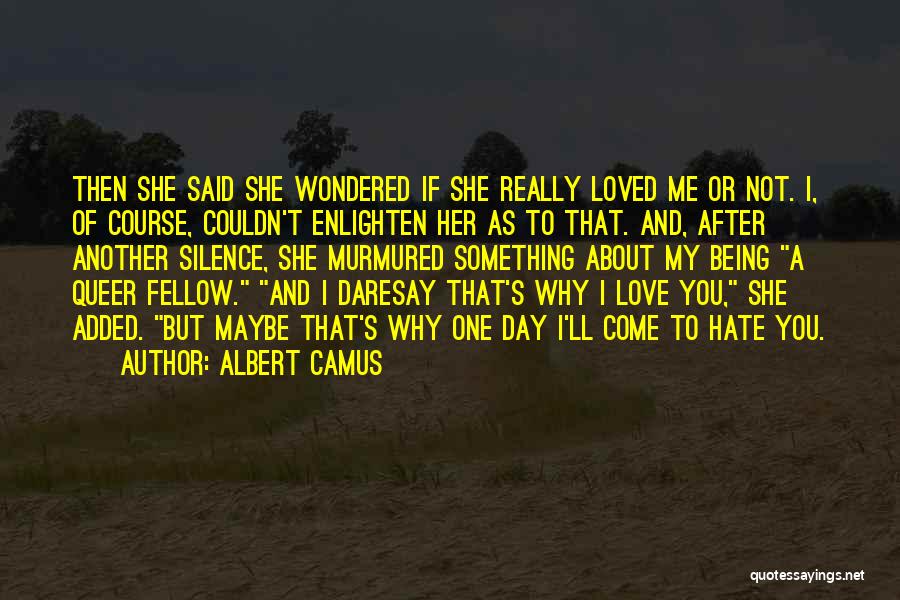 Albert Camus Quotes: Then She Said She Wondered If She Really Loved Me Or Not. I, Of Course, Couldn't Enlighten Her As To