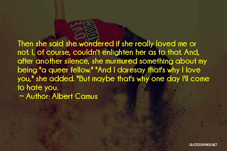 Albert Camus Quotes: Then She Said She Wondered If She Really Loved Me Or Not. I, Of Course, Couldn't Enlighten Her As To