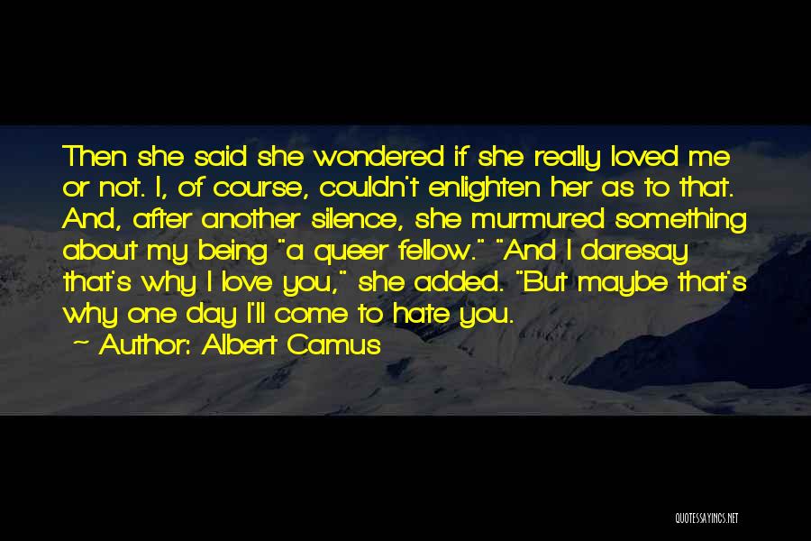 Albert Camus Quotes: Then She Said She Wondered If She Really Loved Me Or Not. I, Of Course, Couldn't Enlighten Her As To