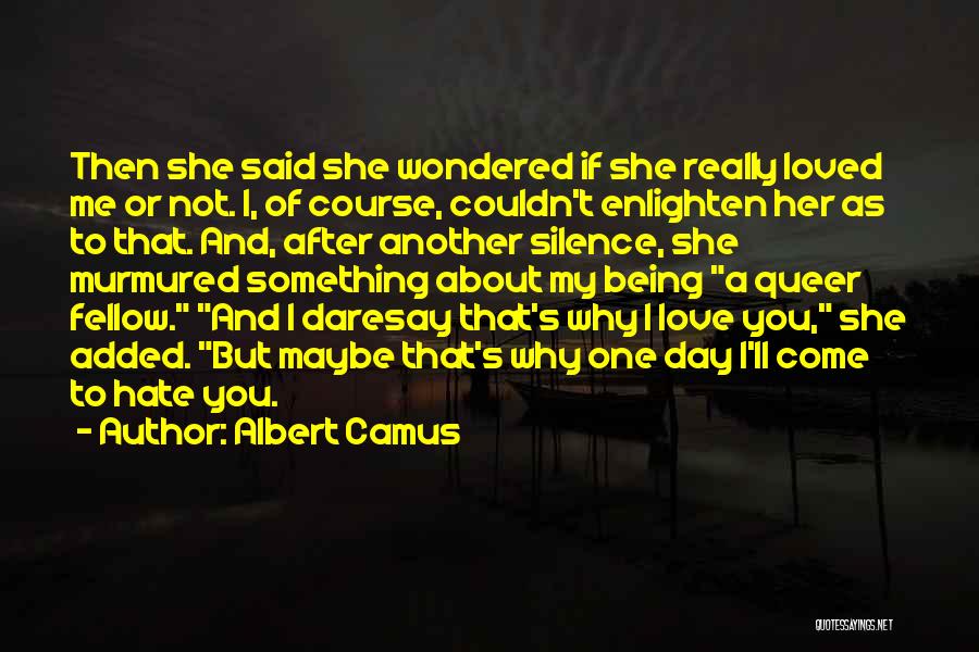 Albert Camus Quotes: Then She Said She Wondered If She Really Loved Me Or Not. I, Of Course, Couldn't Enlighten Her As To