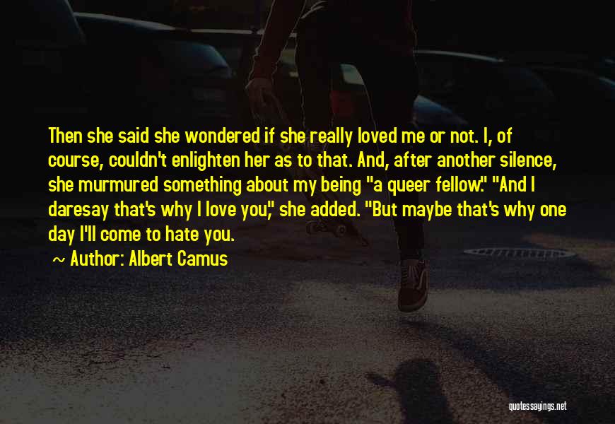 Albert Camus Quotes: Then She Said She Wondered If She Really Loved Me Or Not. I, Of Course, Couldn't Enlighten Her As To