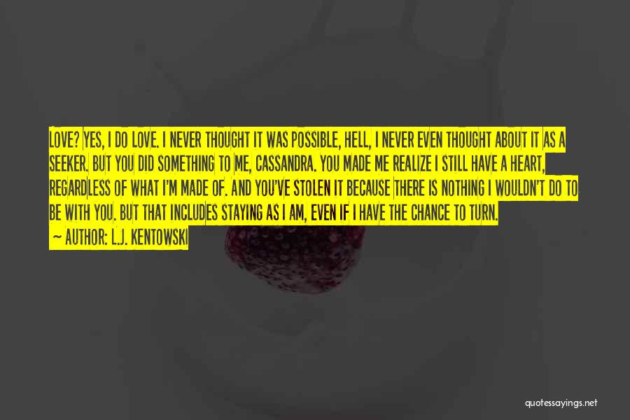 L.J. Kentowski Quotes: Love? Yes, I Do Love. I Never Thought It Was Possible, Hell, I Never Even Thought About It As A