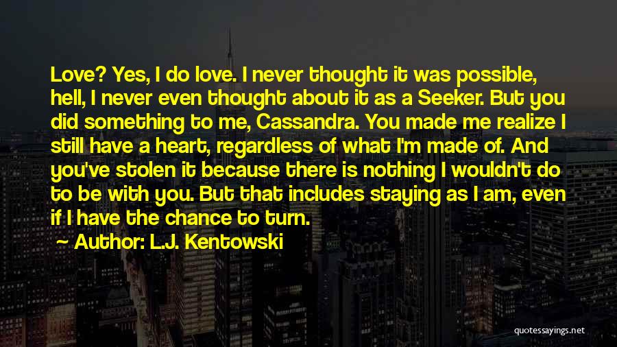 L.J. Kentowski Quotes: Love? Yes, I Do Love. I Never Thought It Was Possible, Hell, I Never Even Thought About It As A