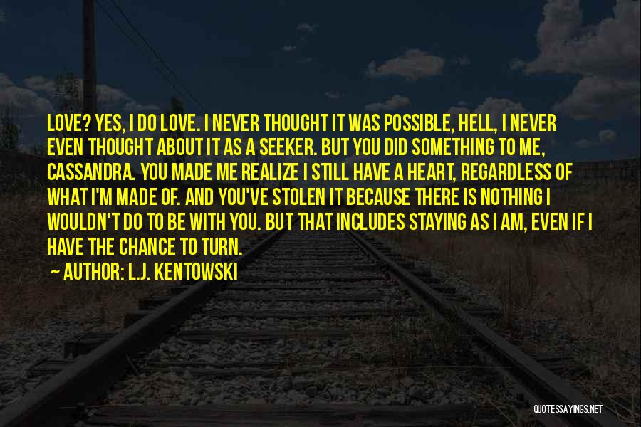 L.J. Kentowski Quotes: Love? Yes, I Do Love. I Never Thought It Was Possible, Hell, I Never Even Thought About It As A