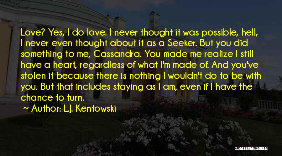 L.J. Kentowski Quotes: Love? Yes, I Do Love. I Never Thought It Was Possible, Hell, I Never Even Thought About It As A