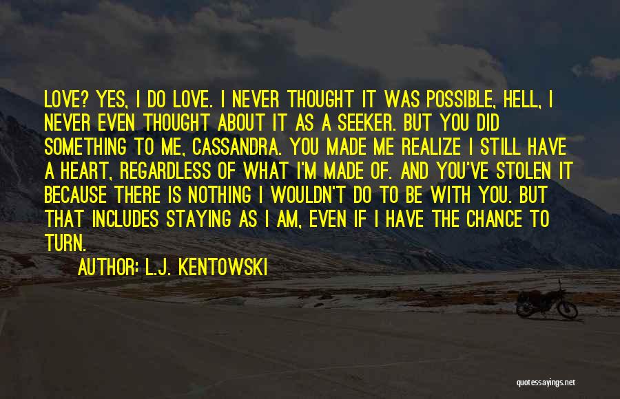 L.J. Kentowski Quotes: Love? Yes, I Do Love. I Never Thought It Was Possible, Hell, I Never Even Thought About It As A