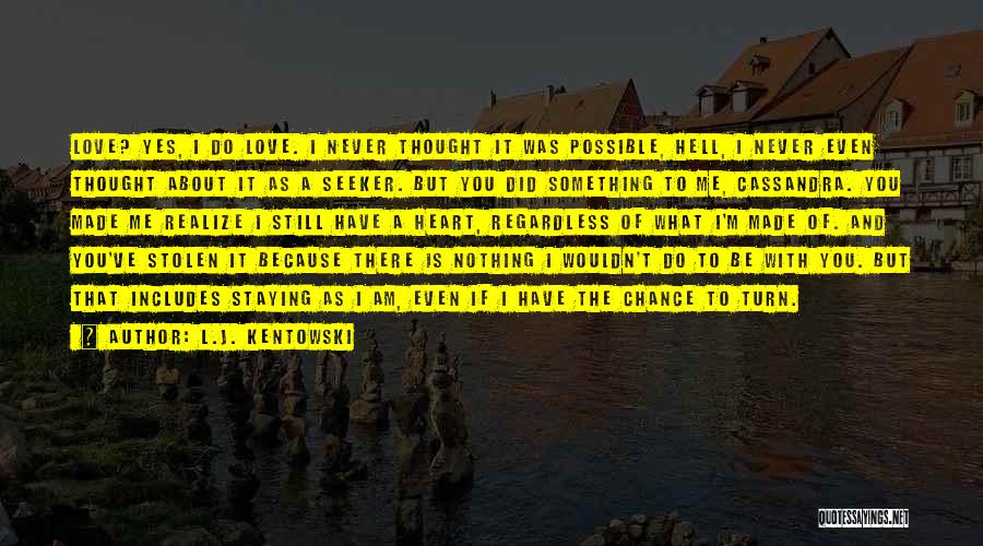 L.J. Kentowski Quotes: Love? Yes, I Do Love. I Never Thought It Was Possible, Hell, I Never Even Thought About It As A