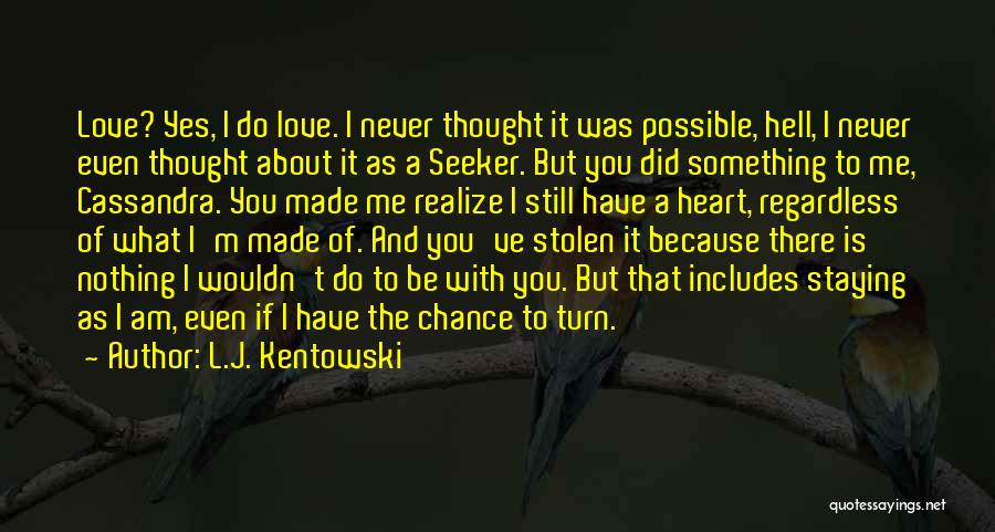 L.J. Kentowski Quotes: Love? Yes, I Do Love. I Never Thought It Was Possible, Hell, I Never Even Thought About It As A