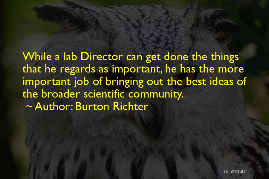 Burton Richter Quotes: While A Lab Director Can Get Done The Things That He Regards As Important, He Has The More Important Job