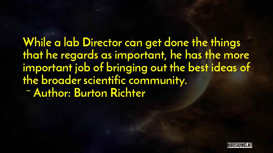 Burton Richter Quotes: While A Lab Director Can Get Done The Things That He Regards As Important, He Has The More Important Job