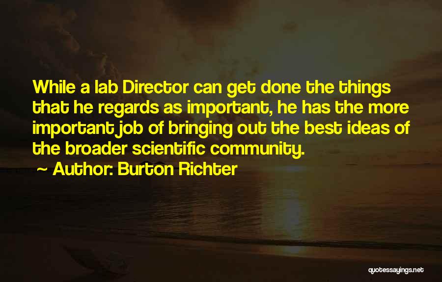 Burton Richter Quotes: While A Lab Director Can Get Done The Things That He Regards As Important, He Has The More Important Job