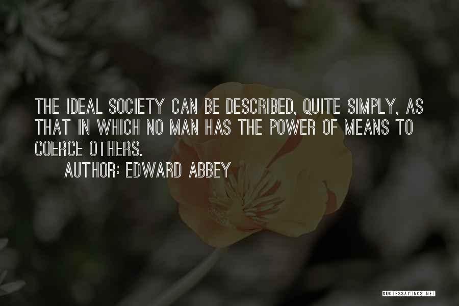 Edward Abbey Quotes: The Ideal Society Can Be Described, Quite Simply, As That In Which No Man Has The Power Of Means To