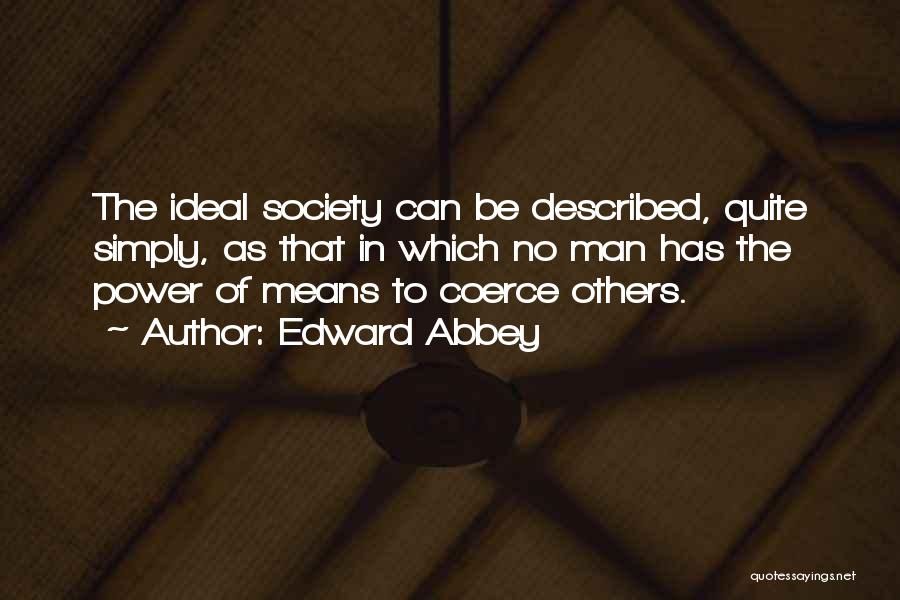 Edward Abbey Quotes: The Ideal Society Can Be Described, Quite Simply, As That In Which No Man Has The Power Of Means To
