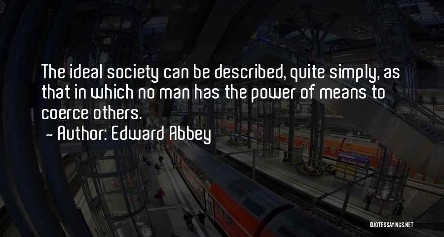 Edward Abbey Quotes: The Ideal Society Can Be Described, Quite Simply, As That In Which No Man Has The Power Of Means To