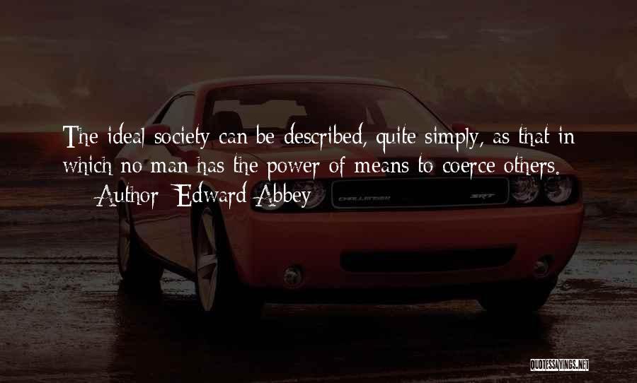 Edward Abbey Quotes: The Ideal Society Can Be Described, Quite Simply, As That In Which No Man Has The Power Of Means To