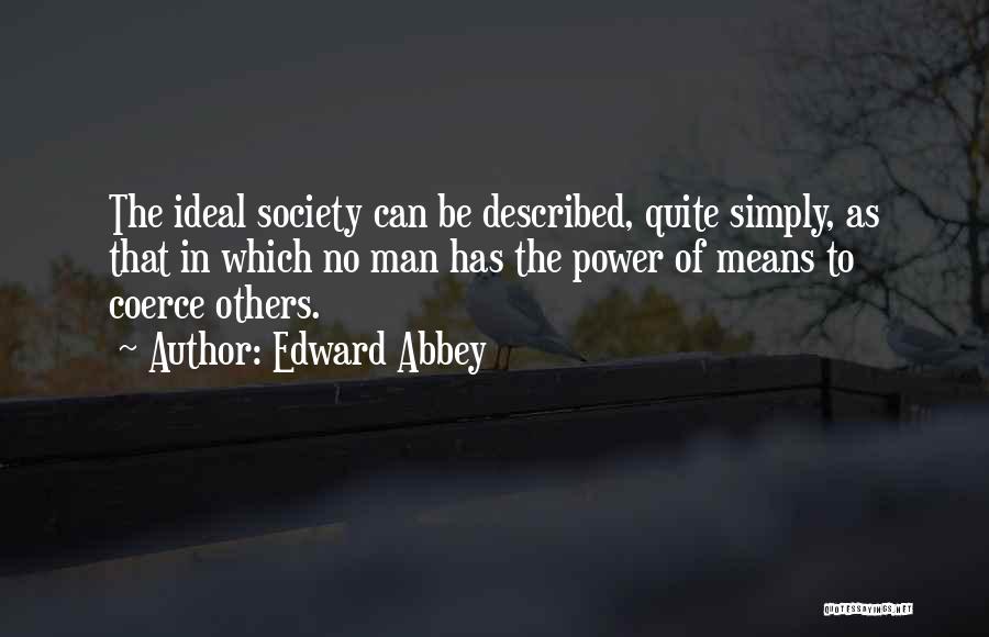 Edward Abbey Quotes: The Ideal Society Can Be Described, Quite Simply, As That In Which No Man Has The Power Of Means To