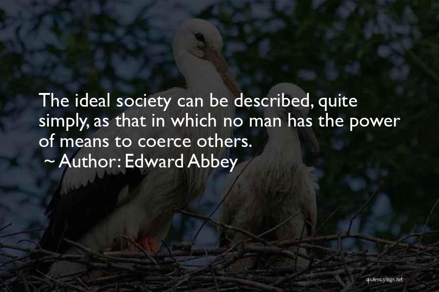 Edward Abbey Quotes: The Ideal Society Can Be Described, Quite Simply, As That In Which No Man Has The Power Of Means To