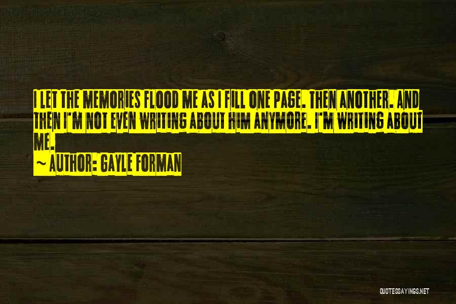 Gayle Forman Quotes: I Let The Memories Flood Me As I Fill One Page. Then Another. And Then I'm Not Even Writing About