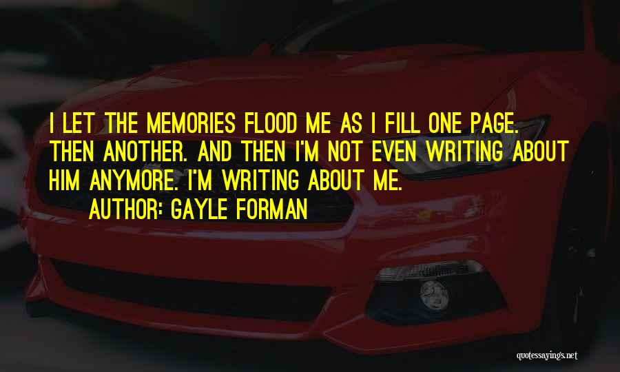 Gayle Forman Quotes: I Let The Memories Flood Me As I Fill One Page. Then Another. And Then I'm Not Even Writing About