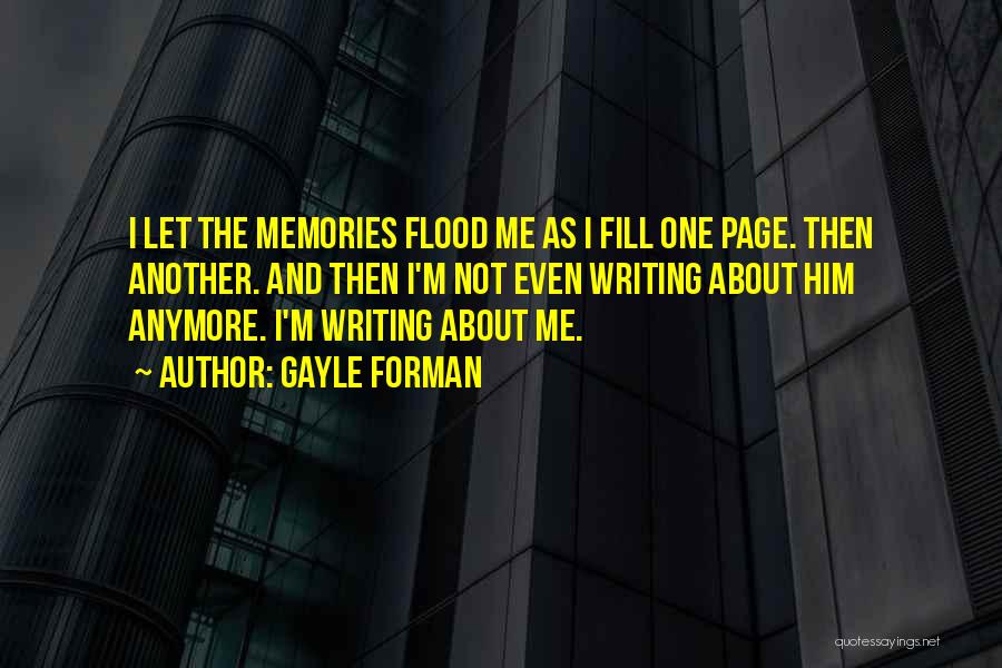 Gayle Forman Quotes: I Let The Memories Flood Me As I Fill One Page. Then Another. And Then I'm Not Even Writing About