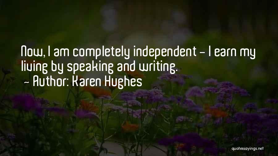 Karen Hughes Quotes: Now, I Am Completely Independent - I Earn My Living By Speaking And Writing.