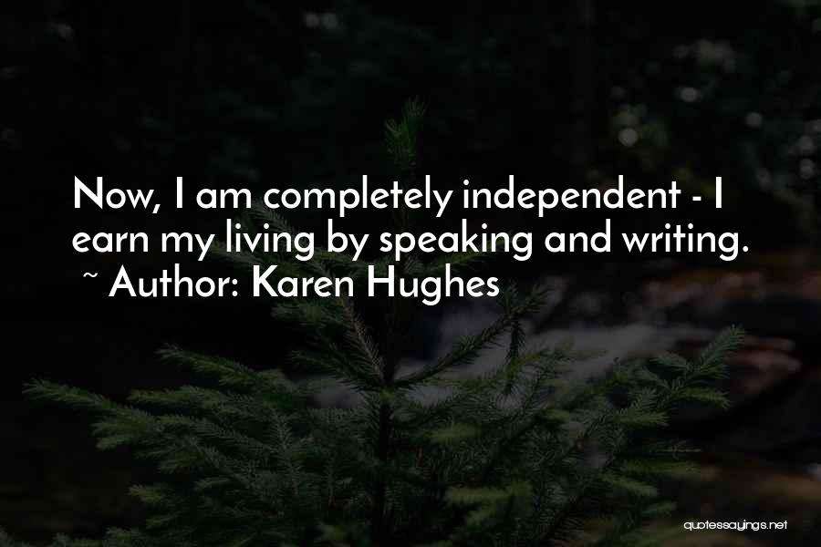 Karen Hughes Quotes: Now, I Am Completely Independent - I Earn My Living By Speaking And Writing.