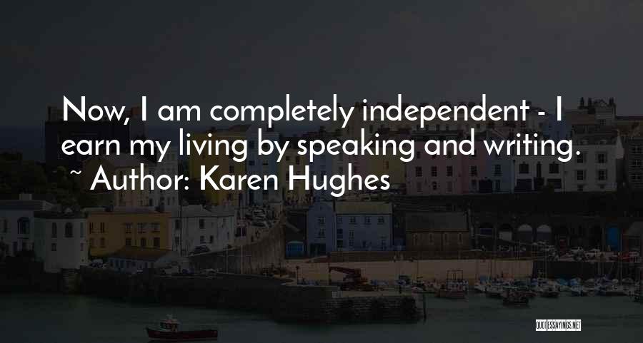 Karen Hughes Quotes: Now, I Am Completely Independent - I Earn My Living By Speaking And Writing.