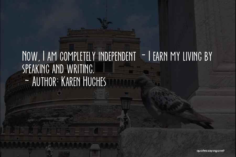 Karen Hughes Quotes: Now, I Am Completely Independent - I Earn My Living By Speaking And Writing.