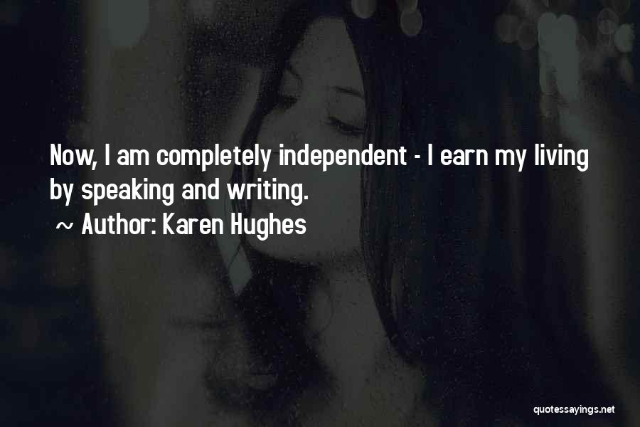 Karen Hughes Quotes: Now, I Am Completely Independent - I Earn My Living By Speaking And Writing.