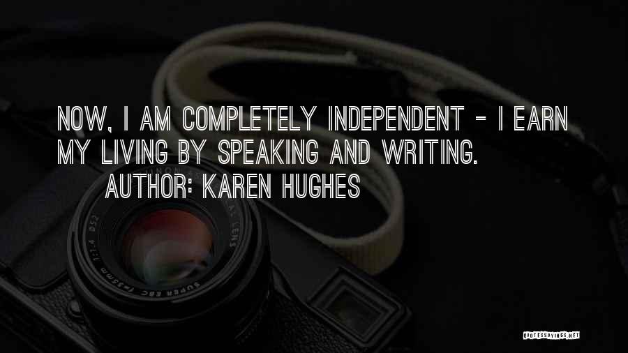 Karen Hughes Quotes: Now, I Am Completely Independent - I Earn My Living By Speaking And Writing.