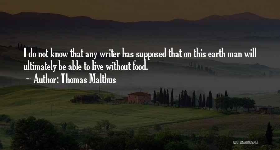 Thomas Malthus Quotes: I Do Not Know That Any Writer Has Supposed That On This Earth Man Will Ultimately Be Able To Live