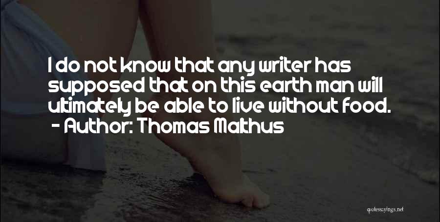 Thomas Malthus Quotes: I Do Not Know That Any Writer Has Supposed That On This Earth Man Will Ultimately Be Able To Live