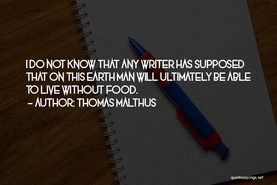 Thomas Malthus Quotes: I Do Not Know That Any Writer Has Supposed That On This Earth Man Will Ultimately Be Able To Live